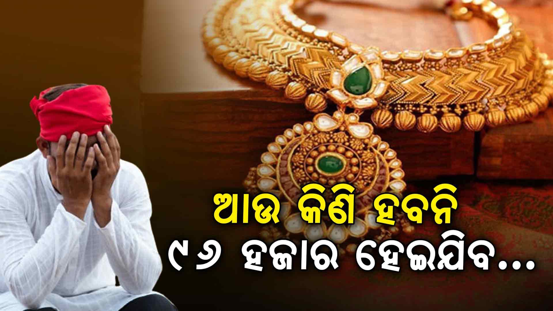 ଚିନ୍ତାରେ ଗ୍ରାହକ: ସୁନା ହେବ ୯୬ ହଜାର