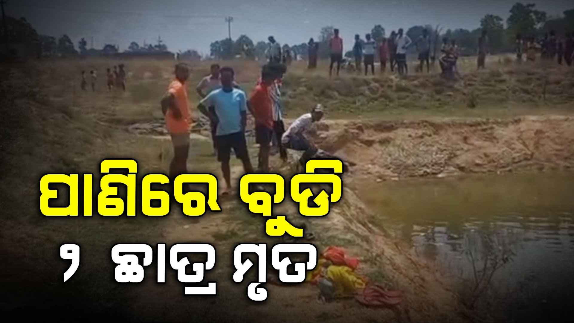 ଗାଧୋଇବା ବେଳେ ଅଘଟଣ , ପାଣିରେ ବୁଡି ୨ ଛାତ୍ର ମୃତ