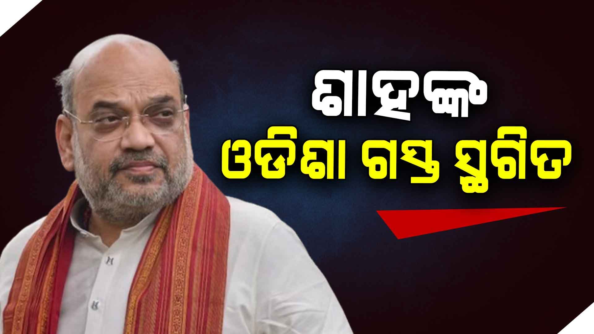 ଅପରେସନ ସିନ୍ଦୂର ପରେ ଶାହଙ୍କ ଓଡିଶା ଗସ୍ତ ବାତିଲ୍