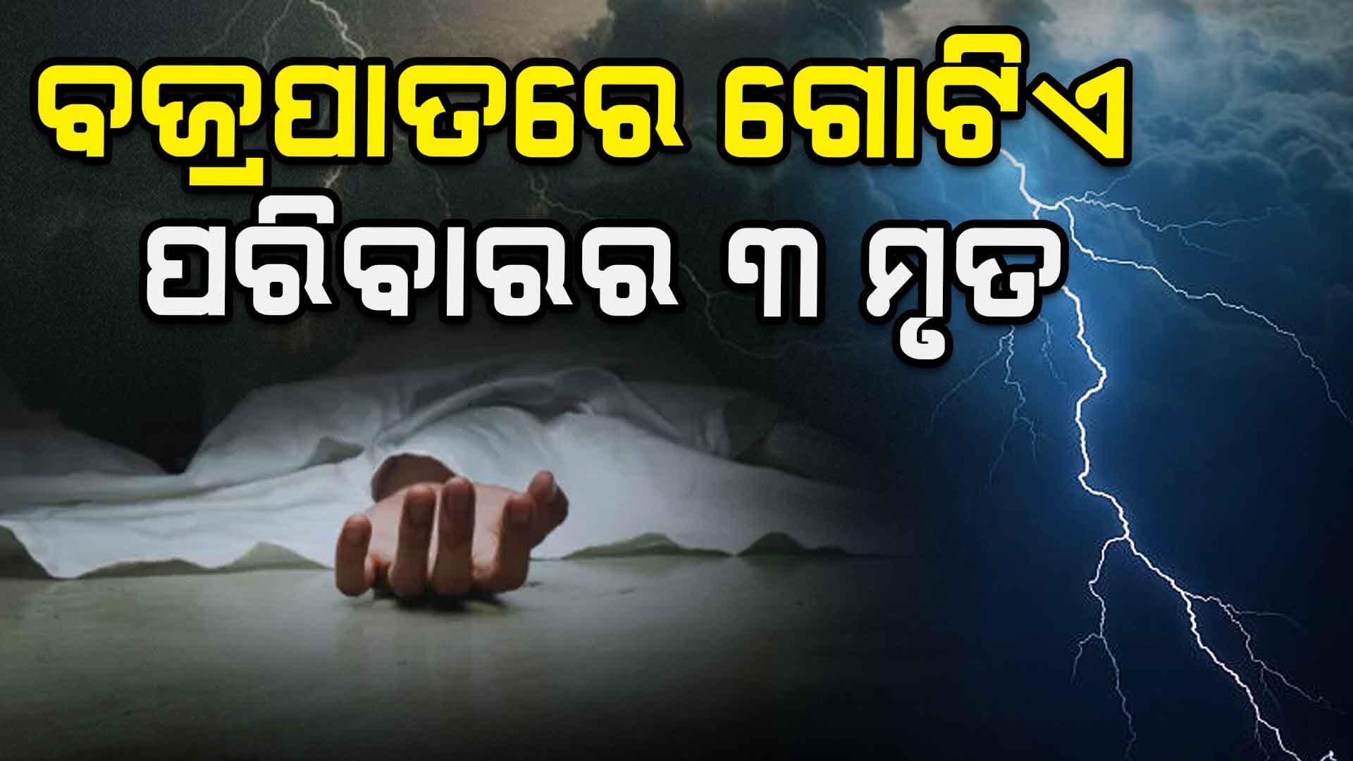 ବଜ୍ରପାତରେ ଗୋଟିଏ ପରିବାରର 3 ଜଣଙ୍କର ମୃତ୍ୟୁ