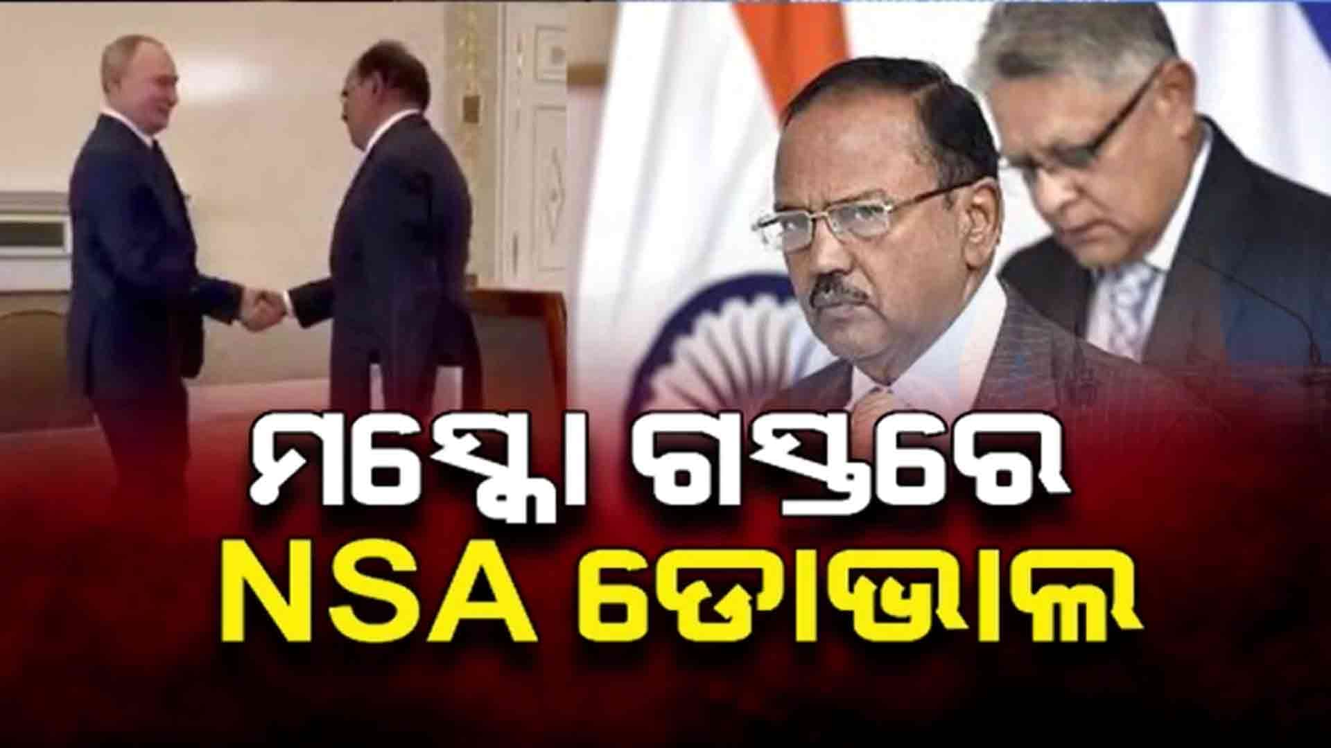 ଆମେରିକା ସହିତ ଉତ୍ତେଜନା ମଧ୍ୟରେ ହଠାତ୍ ରୁଷିଆରେ ପହଞ୍ଚିଲେ ଡୋଭାଲ