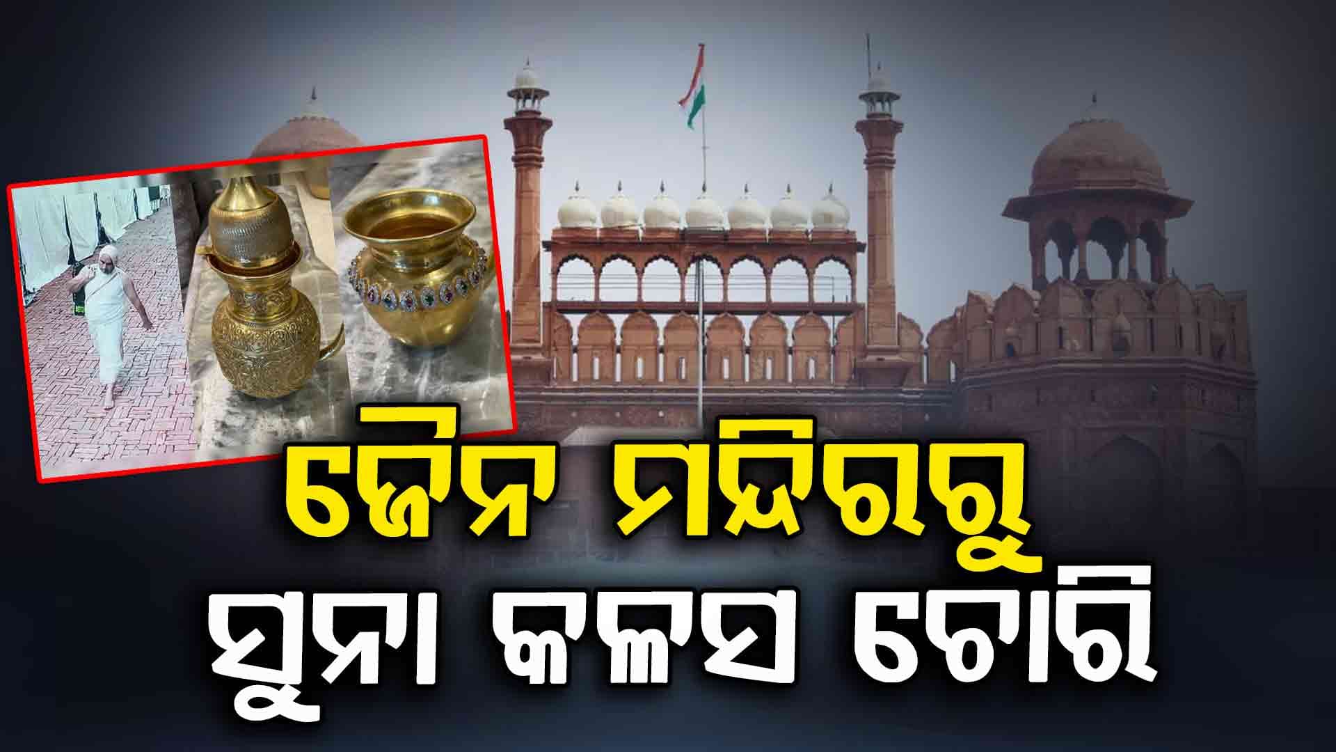 ଲାଲକିଲ୍ଲା ଜୈନ ମନ୍ଦିରକୁ ପୂଜାରି ହୋଇ ଆସିଲେ ଆଉ ଲୁଟିନେଲେ ୧କୋଟିର ସୁନା କଳସ