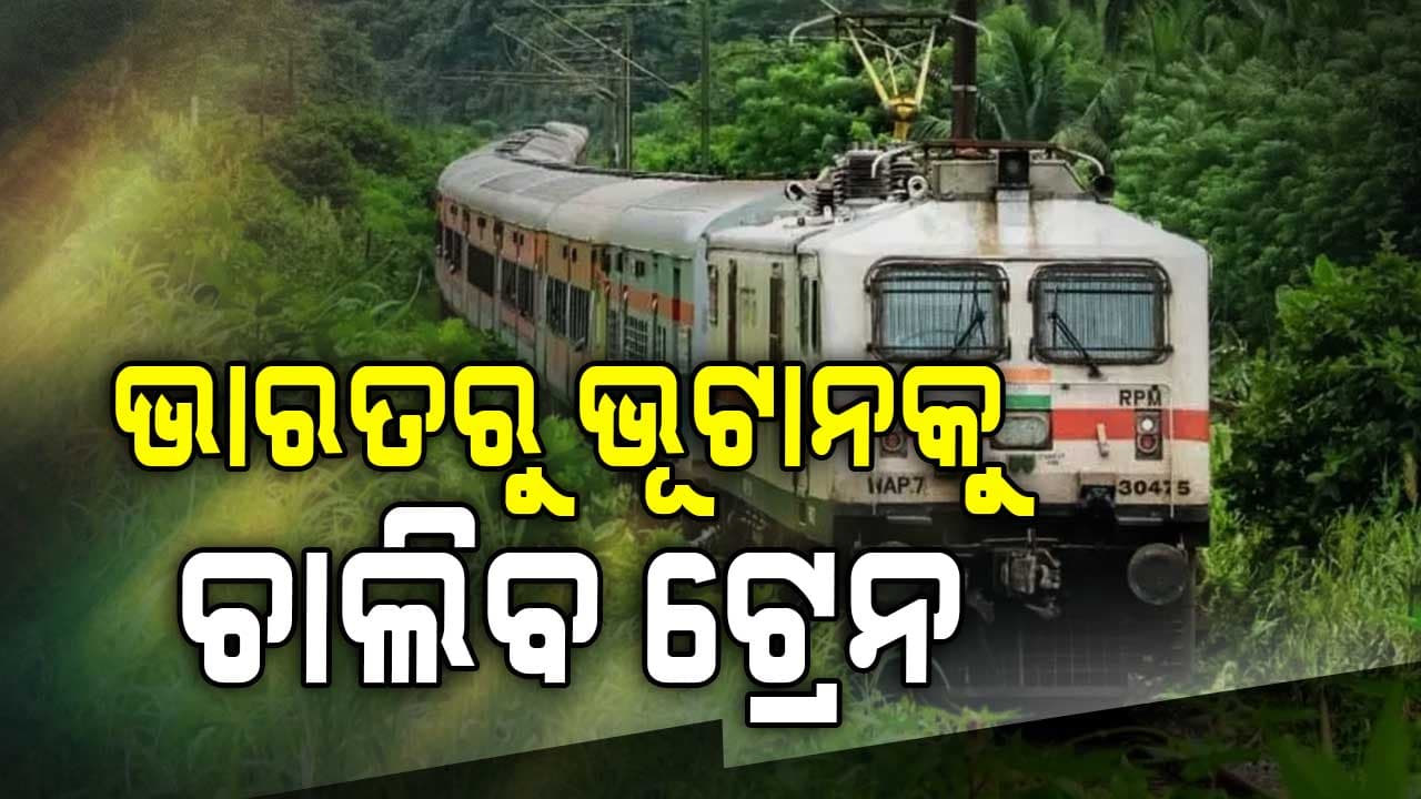 ଭାରତରୁ ଭୁଟାନକୁ ଖୁବଶୀଘ୍ର ଚାଲିବ ଟ୍ରେନ