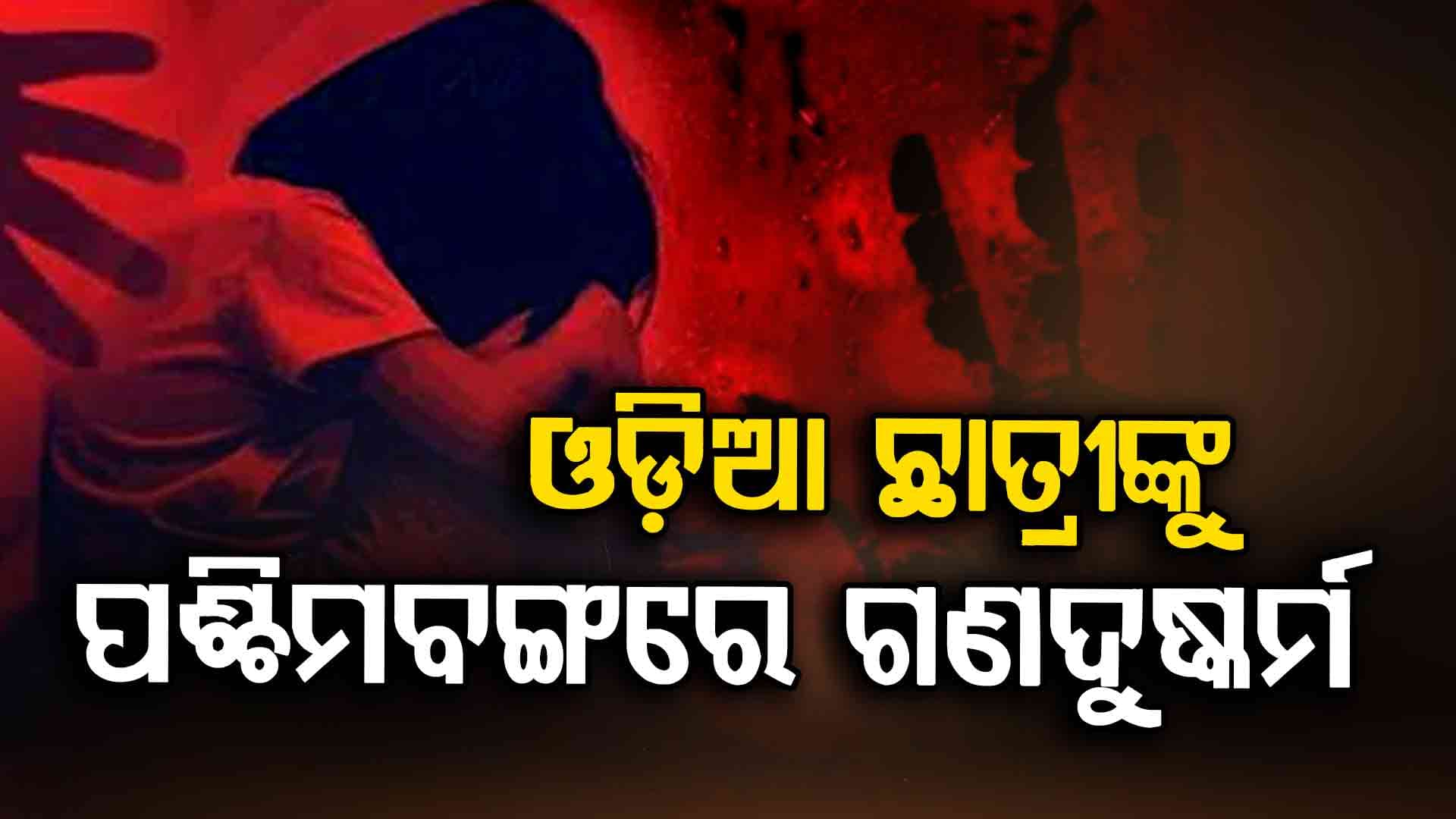 ଓଡ଼ିଆ ଛାତ୍ରୀଙ୍କୁ ପଶ୍ଚିମବଙ୍ଗରେ ଗଣଦୁଷ୍କର୍ମ ଅଭିଯୋଗ