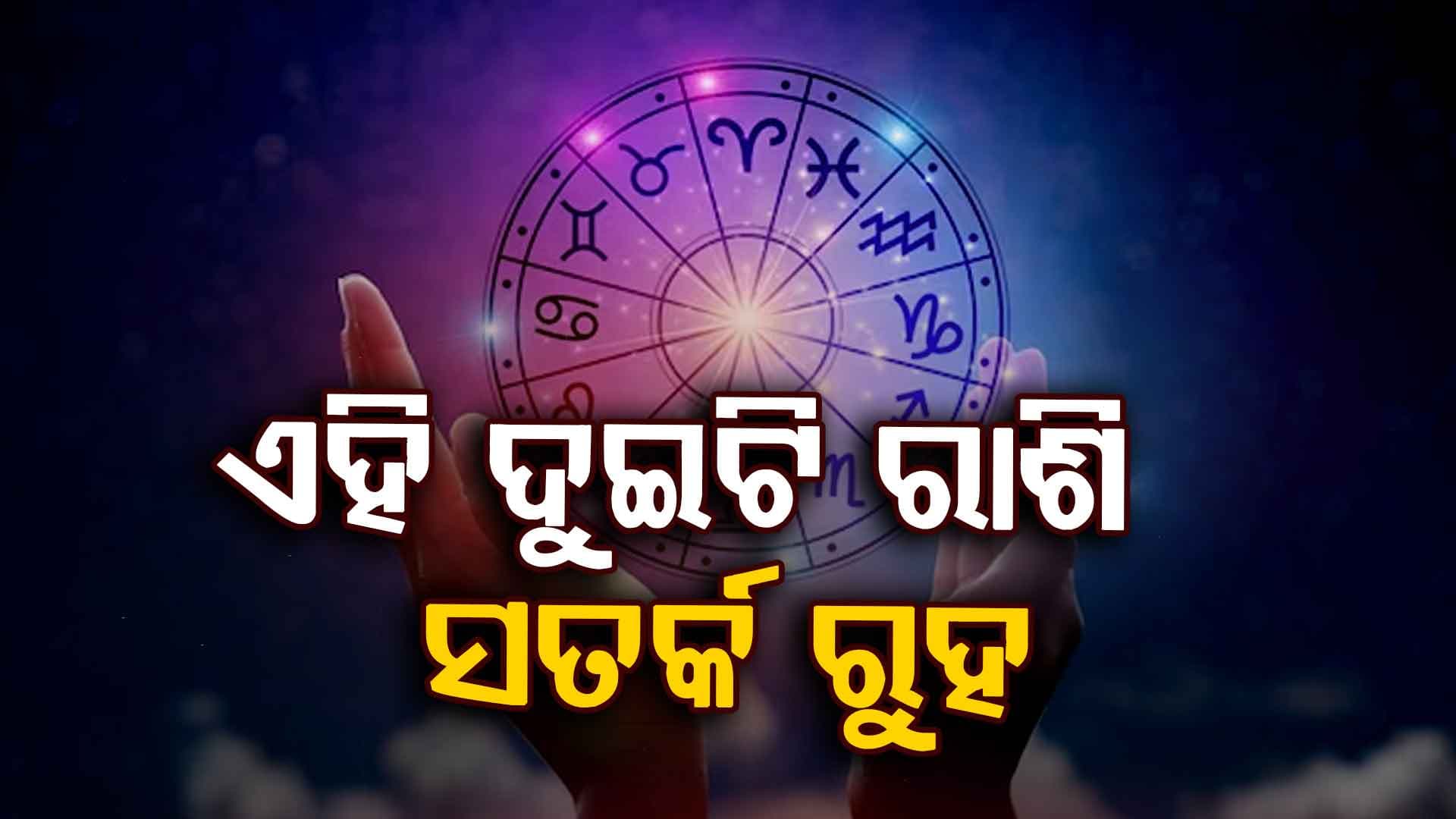 ଜାଣନ୍ତୁ ଆଜି ରାଶି ଅନୁସାରେ କିପରି କଟିବ ଦିନ