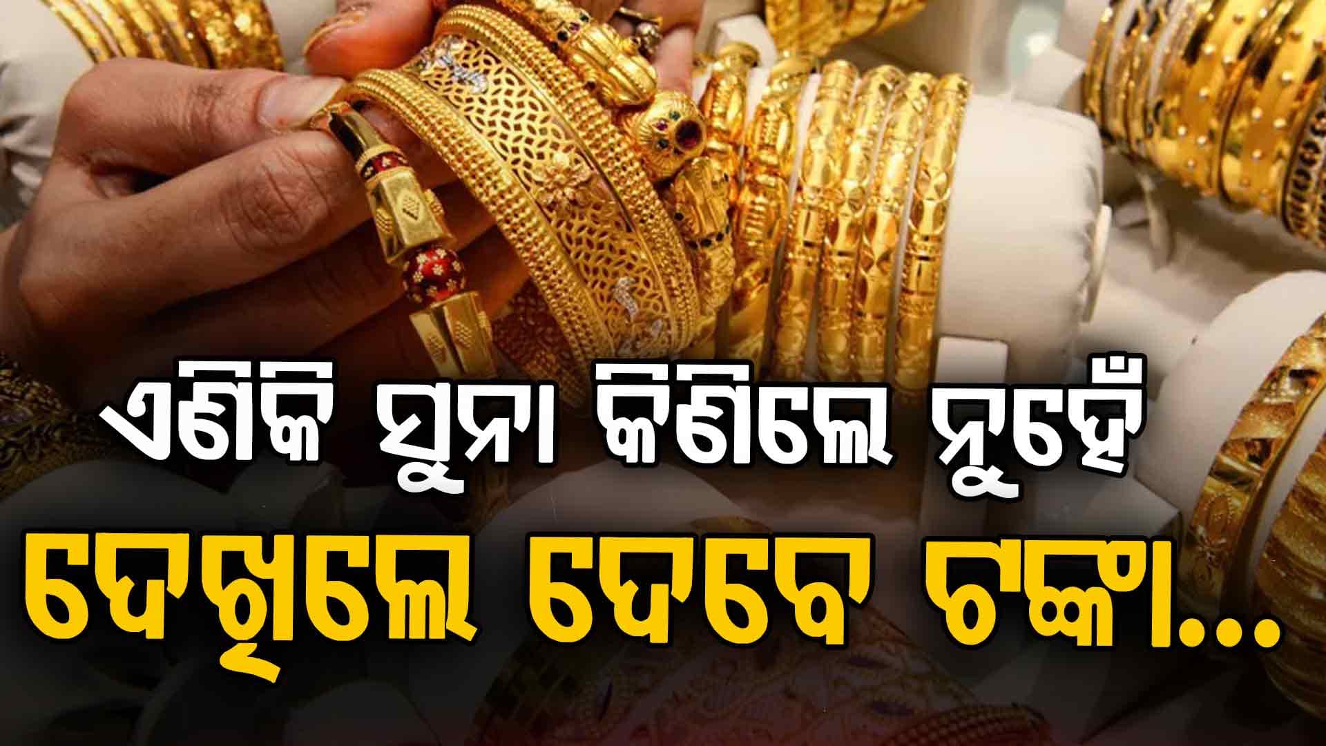 ଆହୁରି ବଢ଼ିବ ସୁନା ଦର, ଜାଣନ୍ତୁ ଆଜି କେତେ ଅଛି ଦର...