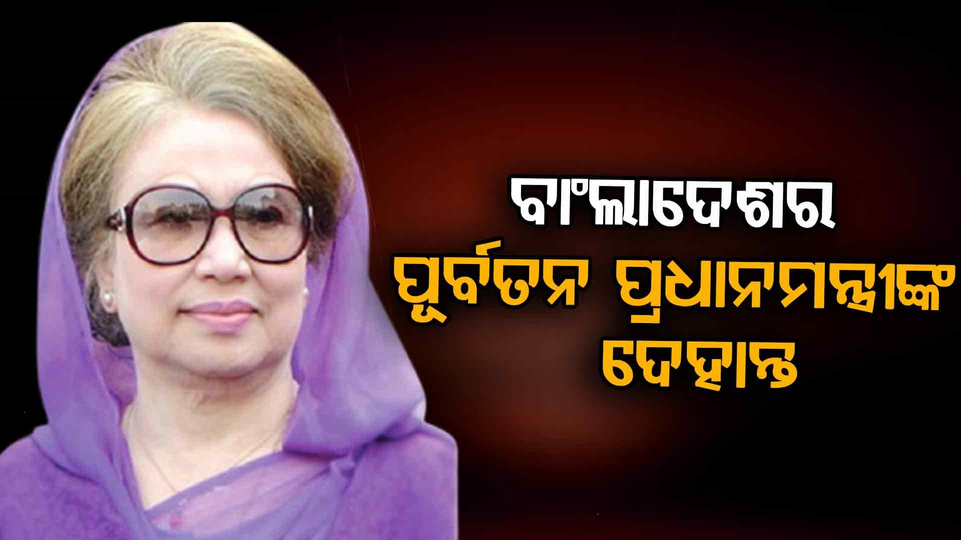 ବାଂଲାଦେଶରେ ହିଂସା ଭିତରେ ଆଖି ବୁଜିଲେ ପୂର୍ବତନ ପ୍ରଧାନମନ୍ତ୍ରୀ ଖାଲିଦା ଜିଆ