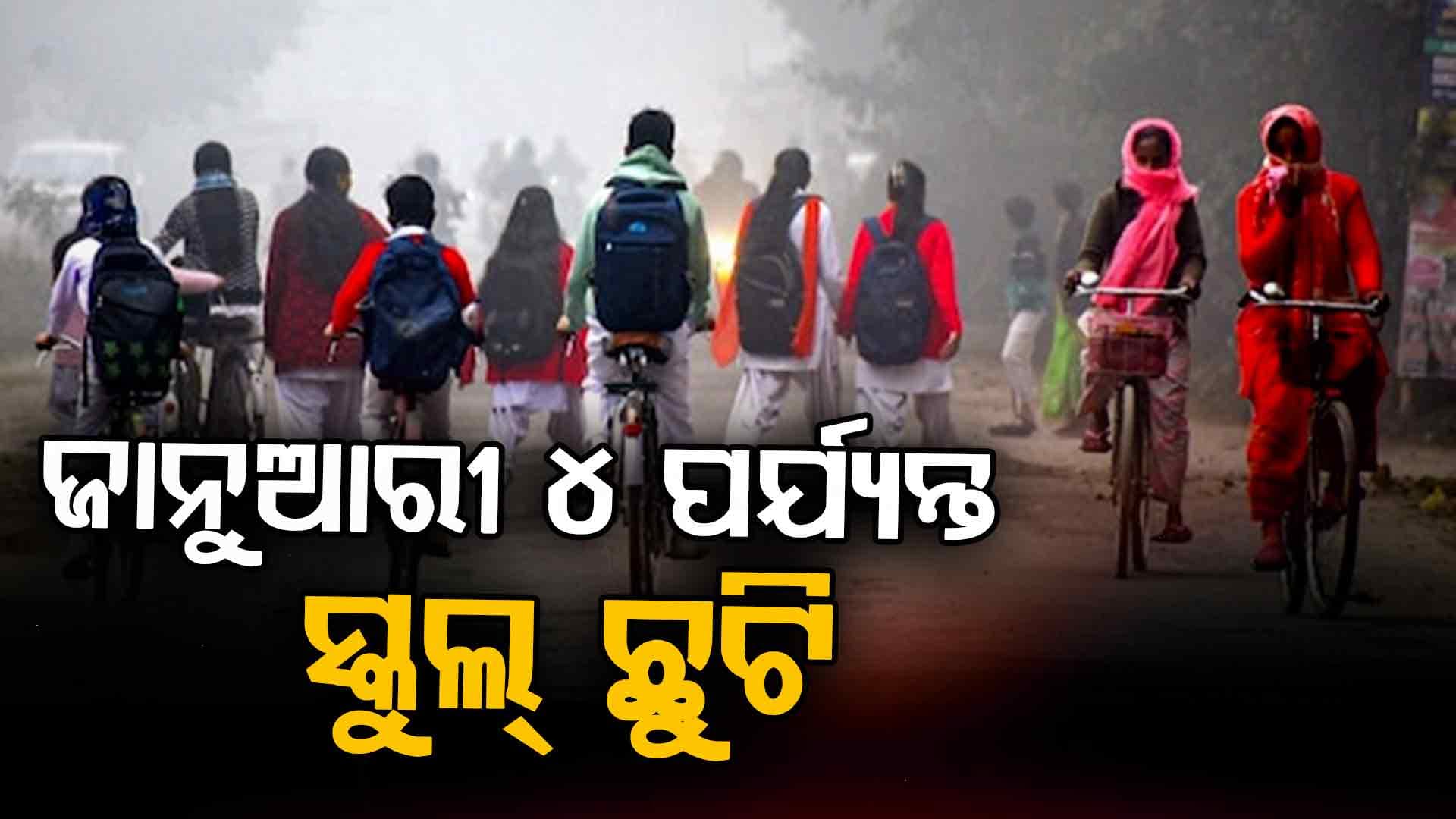 ଶୀତ ପାଇଁ ସ୍କୁଲ୍ ଛୁଟି; ୪ ତାରିଖ ପର୍ଯ୍ୟନ୍ତ ବନ୍ଦ ରହିବ ବିଦ୍ୟାଳୟ ଓ ଅଙ୍ଗନୱାଡ଼ି