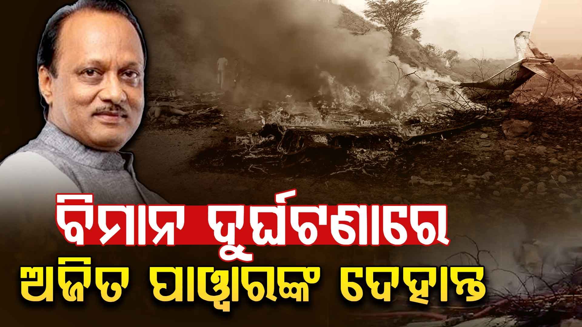 ବିମାନ ଦୁର୍ଘଟଣାରେ ମହାରାଷ୍ଟ୍ର ଉପମୁଖ୍ୟମନ୍ତ୍ରୀ ଅଜିତ ପାଓ୍ବାରଙ୍କ ଦେହାନ୍ତ