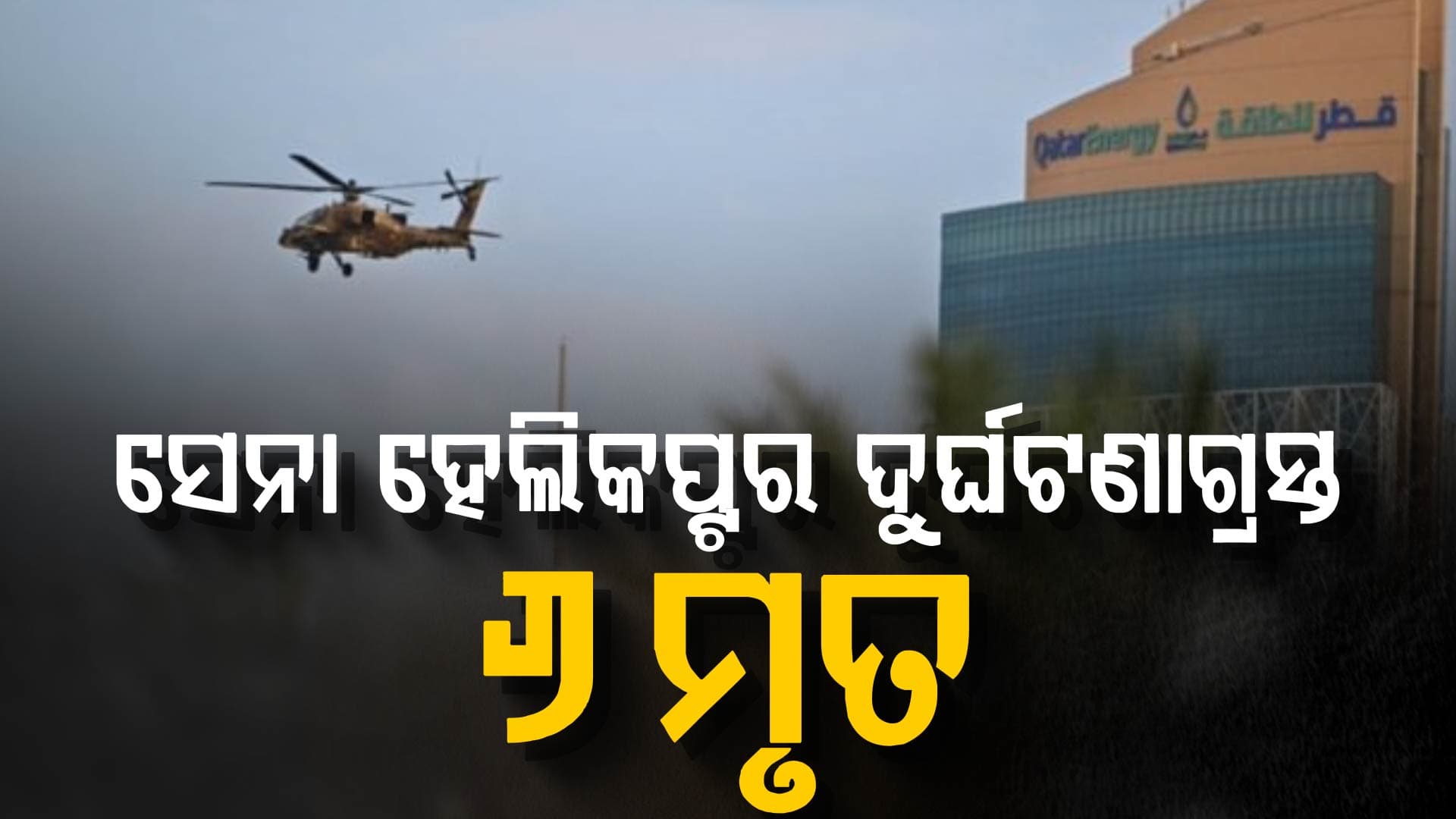 କତାରରେ ସେନା ହେଲିକପ୍ଟର ଦୁର୍ଘଟଣାଗ୍ରସ୍ତ: ଚାଲିଗଲା ୬ ଜଣଙ୍କ ଜୀବନ