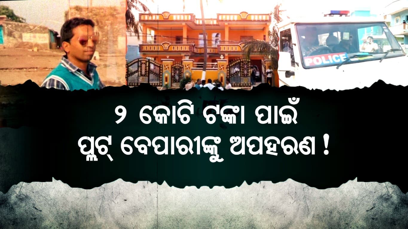 ପ୍ଲଟ୍ ବ୍ୟବସାୟୀଙ୍କ ଅପହରଣର ୩ ଦିନ ପରେ ବି ମିଳୁନି ପତ୍ତା, ୮ଟି ପୋଲିସ ଟିମ୍ର ଛାନଭିନ୍