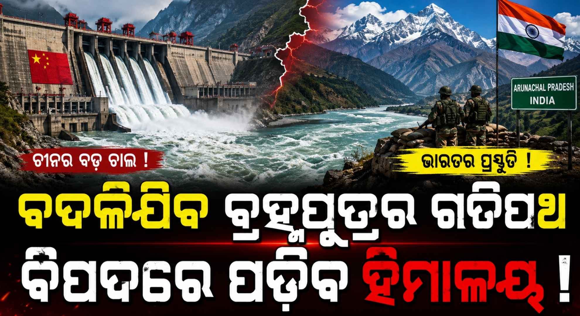 ବ୍ରହ୍ମପୁତ୍ର ନଦୀ ଉପରେ ଚୀନ ବାନ୍ଧୁଛି ସବୁଠୁ ବଡ଼ ବନ୍ଧ; ଅରୁଣାଚଳରେ ଭାରତ ରଚିଲା 'ଚକ୍ରବ୍ୟୁହ'