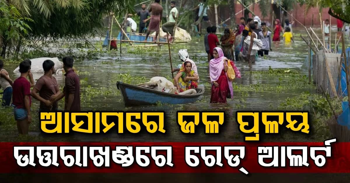 ଆସାମରେ ବନ୍ୟାର ଭୟଙ୍କର ତାଣ୍ଡବ…୬୮ ମୃତ, ୬ ଲକ୍ଷରୁ ଅଧିକ ଲୋକ ପ୍ରଭାବିତ, ଉତ୍ତରାଖଣ୍ଡରେ ଅରେଞ୍ଜ ଆଲର୍ଟ