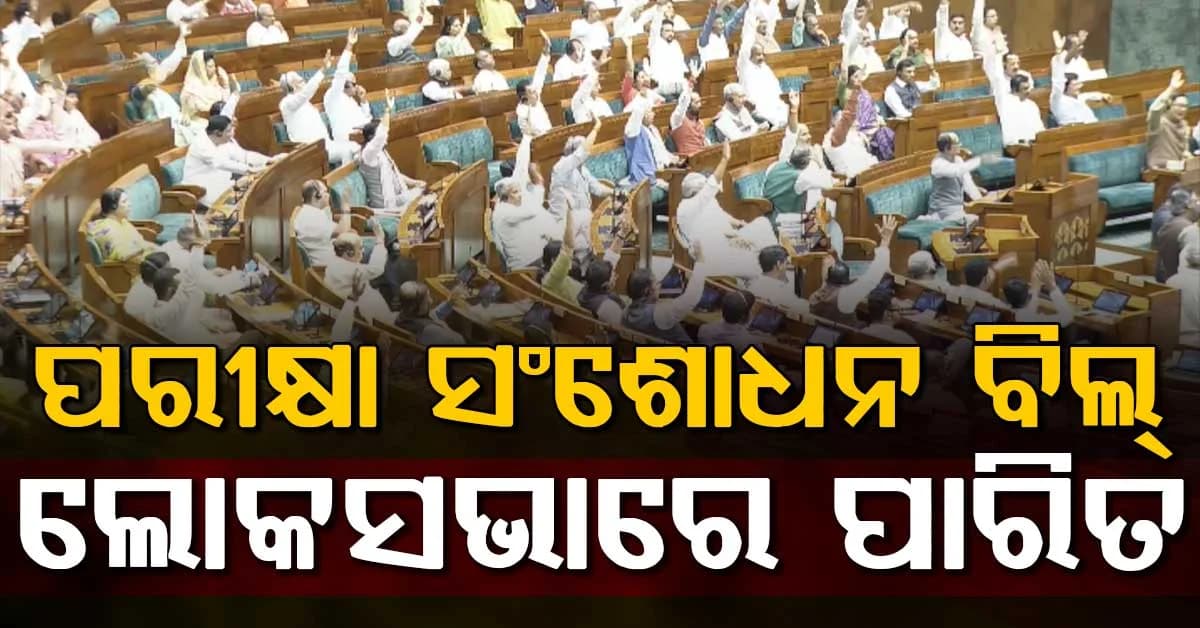 ବିରୋଧୀଙ୍କ ହଙ୍ଗାମା ଭିତରେ ଲୋକସଭାରେ ପାସ୍ ହେଲା ପରୀକ୍ଷା ସଂଶୋଧନ ବିଲ୍