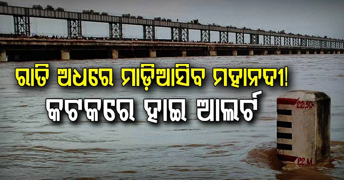 ଉଛୁଳିବ ମହାନଦୀ, ଜଳାର୍ଣ୍ଣବ ହେବ ତଳିଆ ଅଞ୍ଚଳ…ଖୋର୍ଦ୍ଧା, ପୁରୀ, ଜଗତସିଂହପୁର, କେନ୍ଦ୍ରାପଡ଼ା ଓ କଟକକୁ ହାଇଆଲର୍ଟ