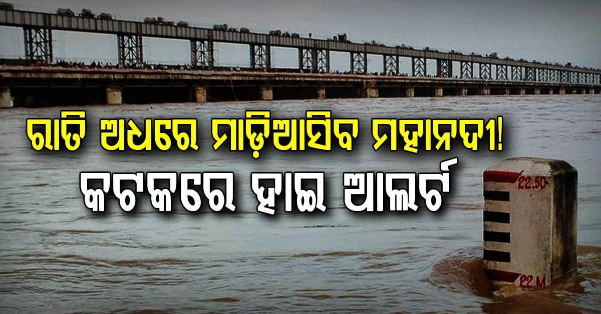 ଉଛୁଳିବ ମହାନଦୀ, ଜଳାର୍ଣ୍ଣବ ହେବ ତଳିଆ ଅଞ୍ଚଳ…ଖୋର୍ଦ୍ଧା, ପୁରୀ, ଜଗତସିଂହପୁର, କେନ୍ଦ୍ରାପଡ଼ା ଓ କଟକକୁ ହାଇଆଲର୍ଟ