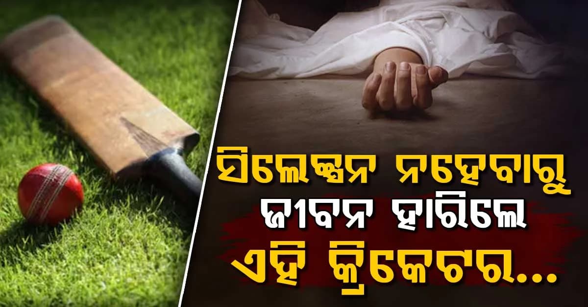 କ୍ରିକେଟ ଜଗତକୁ ବଡ଼ ଝଟକା…ଦଳରେ ସ୍ଥାନ ନ ମିଳିବାରୁ ୧୭ ବର୍ଷୀୟ କ୍ରିକେଟରଙ୍କ ଆତ୍ମହତ୍ୟା
