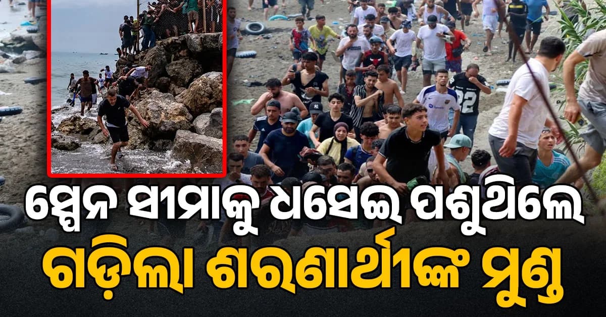 ସ୍ପେନ ସୀମାକୁ ଧସେଇ ପଶୁଛନ୍ତି ଶରଣାର୍ଥୀ…..ଦଳାଚକଟାରେ ୫୭ ମୃତ, ୟୁରୋପରେ ବଢ଼ିଲା ତୀବ୍ର ଉତ୍ତେଜନା