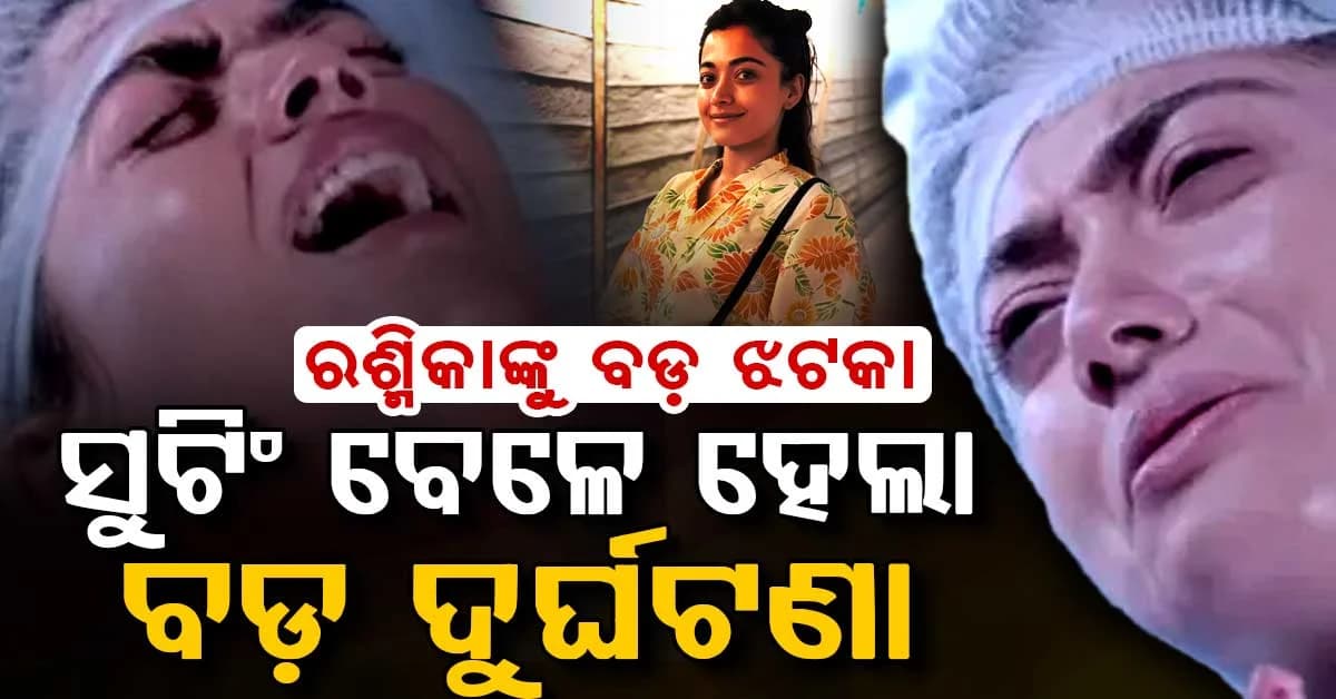 ସାଉଥ ଇଣ୍ଡଷ୍ଟ୍ରୀରୁ ଆସିଲା ଦୁଃଖଦ ଖବର... ସୁଟିଂ ସେଟ୍ରେ ଗୁରୁତର ଆହତ ହେଲେ ରଶ୍ମିକା ମନ୍ଦନା