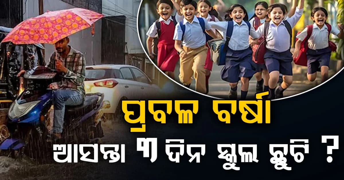 ଆସନ୍ତା ୩ଦିନ ପ୍ରବଳ ବର୍ଷା: ସ୍କୁଲ, କଲେଜ ରହିବ ଛୁଟି ! ଜାଣନ୍ତୁ ପୁରା ଅପଡେଟ୍