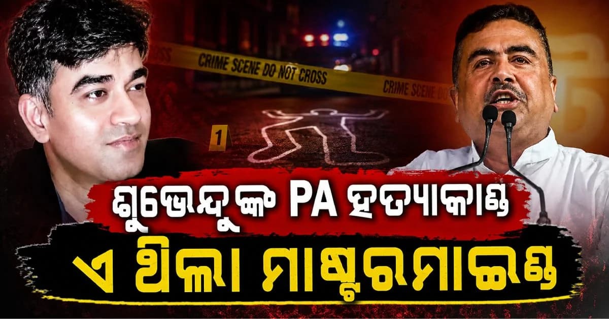 ଶୁଭେନ୍ଦୁ ଅଧିକାରୀଙ୍କ PA ହତ୍ୟାକାଣ୍ଡର ପର୍ଦ୍ଦାଫାଶ; ମାଷ୍ଟରମାଇଣ୍ଡ କିଏ ଜଣାପଡ଼ିଲା..