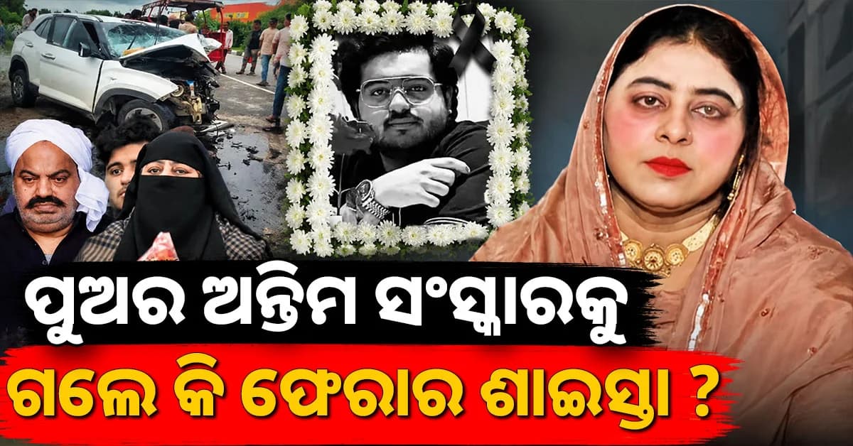 ଗ୍ୟାଙ୍ଗଷ୍ଟର ଅତିକ୍ର ଫେରାର ପତ୍ନୀ ଶାଇସ୍ତା ପୁଅର ଅନ୍ତିମ ସଂସ୍କାରରେ ପହଞ୍ଚିଲେ ? କଣ କହିଲା ପୋଲିସ