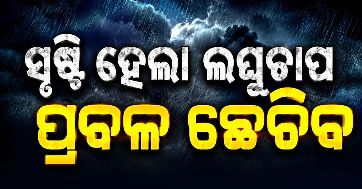 ସୃଷ୍ଟି ହେଲା ଲଘୁଚାପ, ଆସନ୍ତା ୧୫ ଯାଏଁ ଓଡ଼ିଶାରେ ପ୍ରବଳ ବର୍ଷା ଜାରି