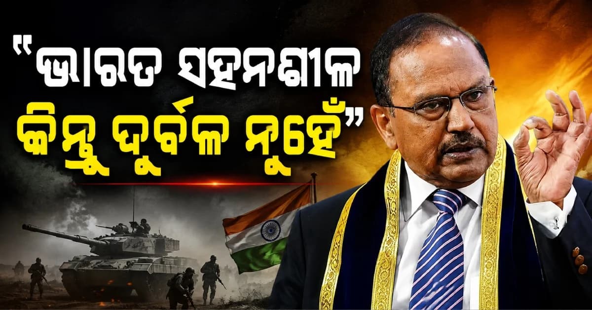 ଅପରେସନ୍ ସିନ୍ଦୂର ଉପରେ ଡୋଭାଲଙ୍କ ବଡ଼ ଖୁଲାସା ! 'ଭାରତର ସହନଶୀଳତାକୁ ଦୁର୍ବଳତା ଭାବନ୍ତୁ ନାହିଁ'