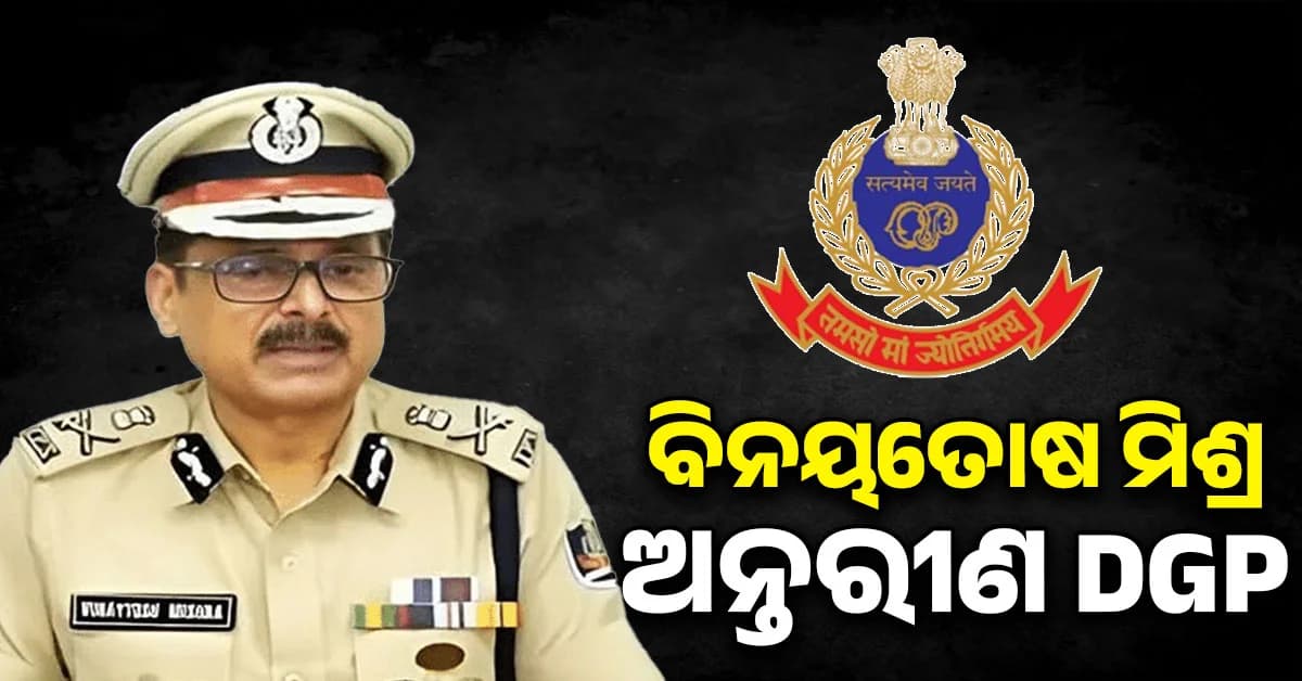 ବିନୟତୋଷ ମିଶ୍ର ହେଲେ ଅନ୍ତରୀଣ ପୋଲିସ DG