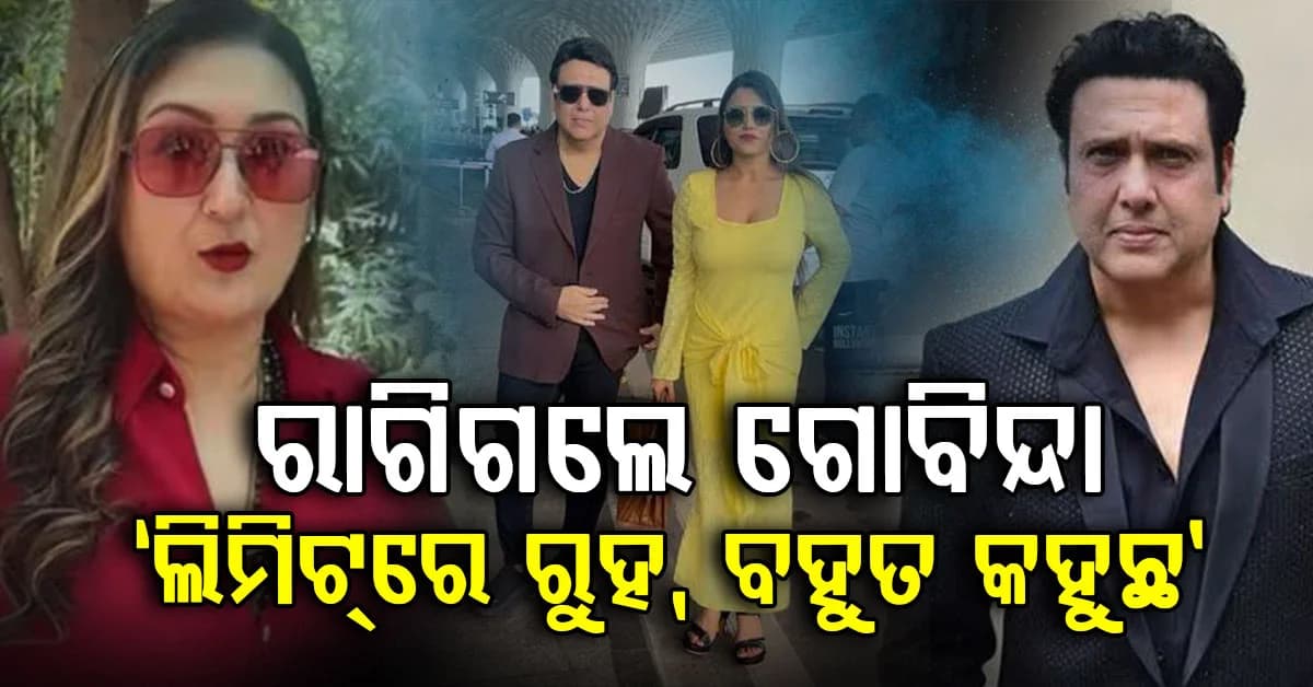 'ଆଗକୁ ମୋର ଆବଶ୍ୟକ ପଡ଼ିପାରେ, ଦେଖିଚାହିଁ କଥା କହୁ'; ପତ୍ନୀଙ୍କ ବୟାନ ପରେ ରାଗିଗଲେ ଗୋବିନ୍ଦା