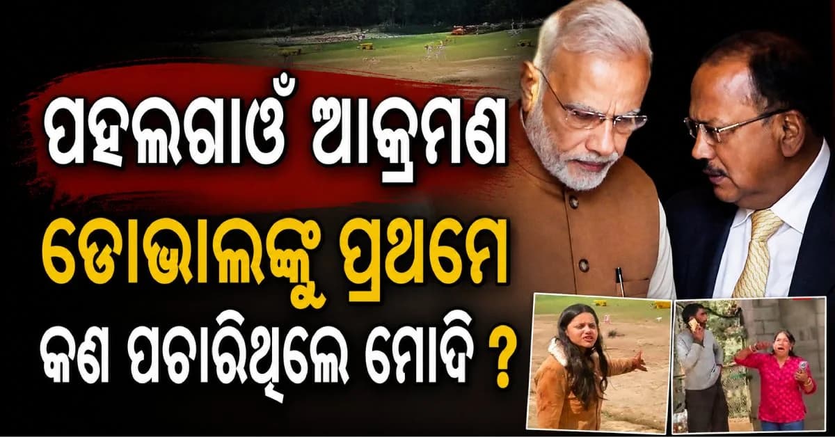 ପହଲଗାଓଁ ଆକ୍ରମଣ; ପ୍ରଧାନମନ୍ତ୍ରୀ ମୋଦି ଅଜିତ ଡୋଭାଲଙ୍କୁ ପ୍ରଥମେ କ'ଣ ପ୍ରଶ୍ନ କରିଥିଲେ ?