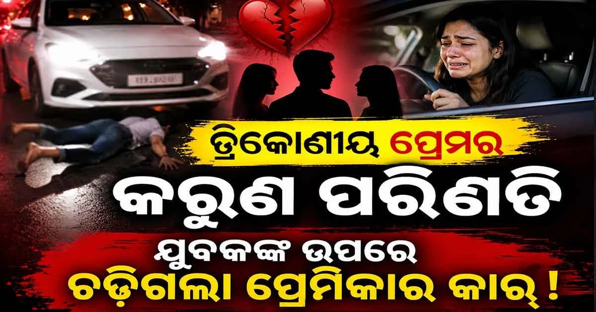 ତ୍ରିକୋଣୀୟ ପ୍ରେମରୁ ହତ୍ୟା, ପ୍ରେମିକାର କାର୍ ଚଢାଇ ଯୁବକଙ୍କୁ ହତ୍ୟା କଲା ପ୍ରେମିକ