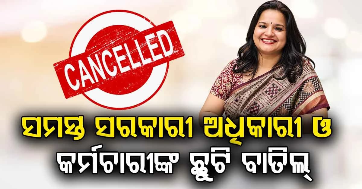 ସମସ୍ତ ସରକାରୀ ଅଧିକାରୀ ଓ କର୍ମଚାରୀଙ୍କ ଛୁଟି ବାତିଲ୍ ,ଛୁଟିରେ ଥିଲେ ତୁରନ୍ତ ଡ୍ୟୁଟିରେ ଯୋଗ ଦେବାକୁ ନିର୍ଦ୍ଦେଶ