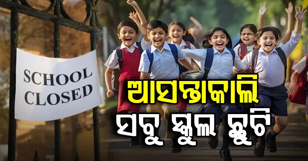 ସରକାରଙ୍କ ଘୋଷଣା: ଆସନ୍ତାକାଲି ଏହି ୩ ଜିଲ୍ଲାରେ ସବୁ ସ୍କୁଲ ଏବଂ କଲେଜ ବନ୍ଦ