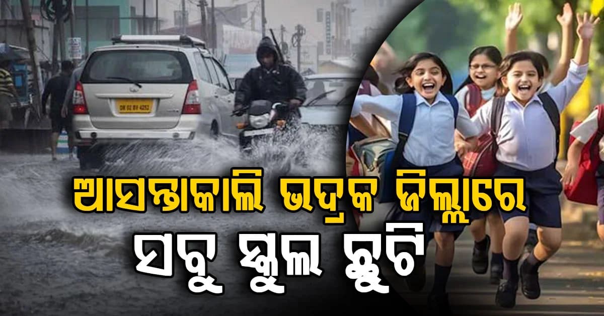 ପ୍ରବଳ ବର୍ଷା ଓ ଜଳବନ୍ଦୀ ସମସ୍ୟା: ଆସନ୍ତାକାଲି ଭଦ୍ରକରେ ସବୁ ସ୍କୁଲ ଛୁଟି