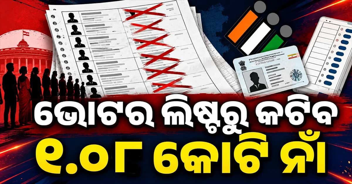 SIR ଯାଞ୍ଚ ପରେ ହଲଚଲ୍, ଭୋଟର ଲିଷ୍ଟରୁ କଟିପାରେ ୧.୦୮ କୋଟି ନାମ