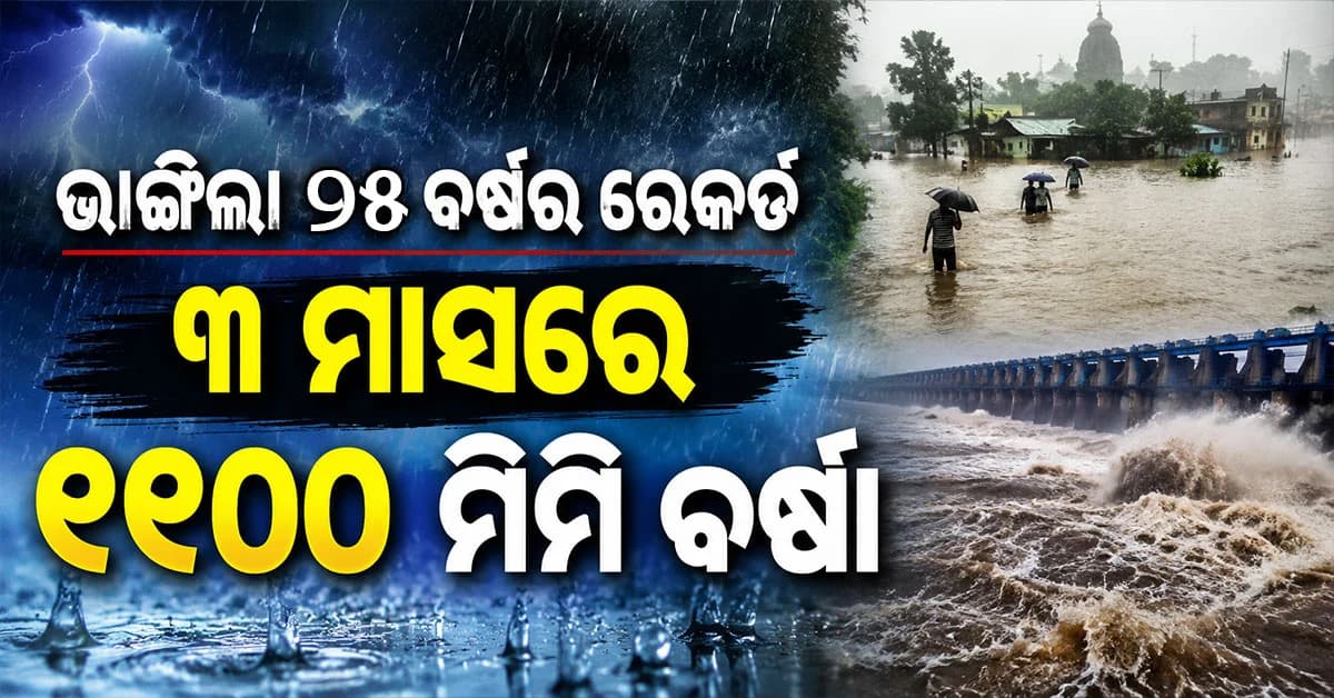 ୨୫ ବର୍ଷ ଭିତରେ ରାଜ୍ୟରେ ରେକର୍ଡ ଭାଙ୍ଗିଲା ବର୍ଷା, ମାତ୍ର ୩ ମାସରେ ବର୍ଷିଲା ୧୧ ଶହ ମିଲିମିଟର