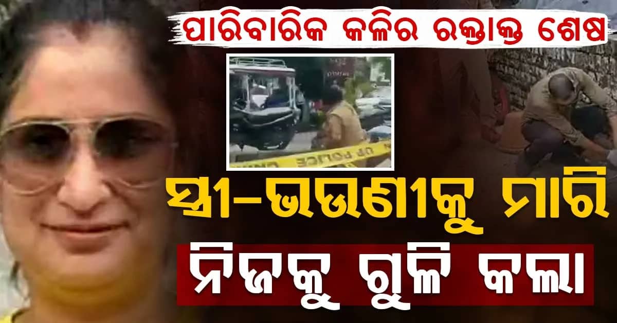 ପାରିବାରିକ ବିବାଦର ଭୟଙ୍କର ପରିଣତି…ସ୍ତ୍ରୀ-ଭଉଣୀଙ୍କୁ ଗୁଳି କରି ନିଜକୁ ମାରିଦେଲା ସ୍ୱାମୀ