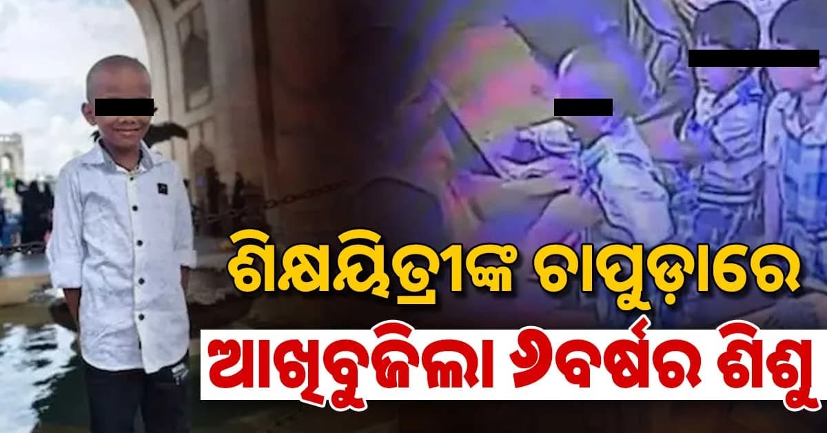 ହୋମଓ୍ବାର୍କ ନ କରିବାରୁ ଗାଳି ସହ ଚାପୁଡ଼ା ମାରିଲେ…ଶିକ୍ଷୟିତ୍ରୀଙ୍କ ମାଡ଼ରେ ଆଖି ବୁଜିଲେ ୬ବର୍ଷର ଶିଶୁ