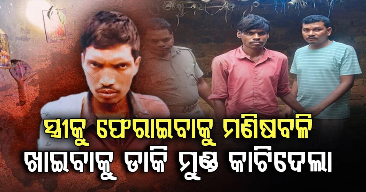 ସ୍ତ୍ରୀକୁ ଫେରାଇ ଆଣିବାକୁ ମଣିଷ ବଳି... ଖାଦ୍ୟ ଖାଇବା ବାହାନାରେ ଡାକିଲେ…ତା'ପରେ ମୁଣ୍ଡ କାଟିଦେଲେ
