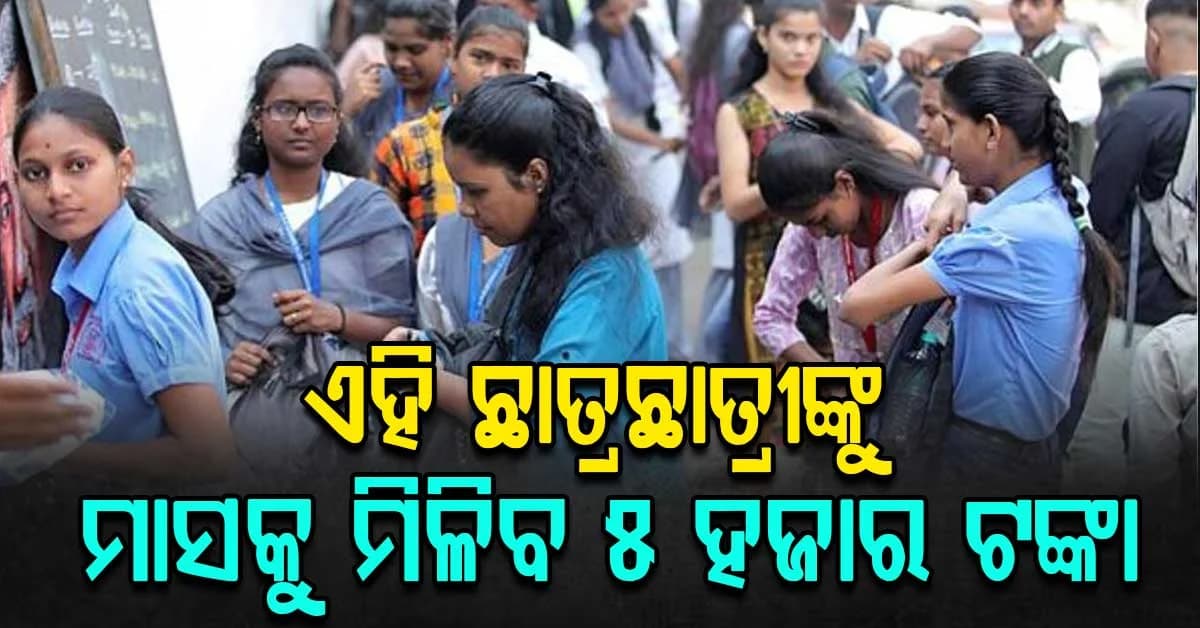 ସରକାରଙ୍କ ବଡ଼ ଘୋଷଣା: ଏହି ଛାତ୍ରଙ୍କୁ ମାସକୁ ୫୦୦୦, ଜାଣନ୍ତୁ କେମିତି ମିଳିବ