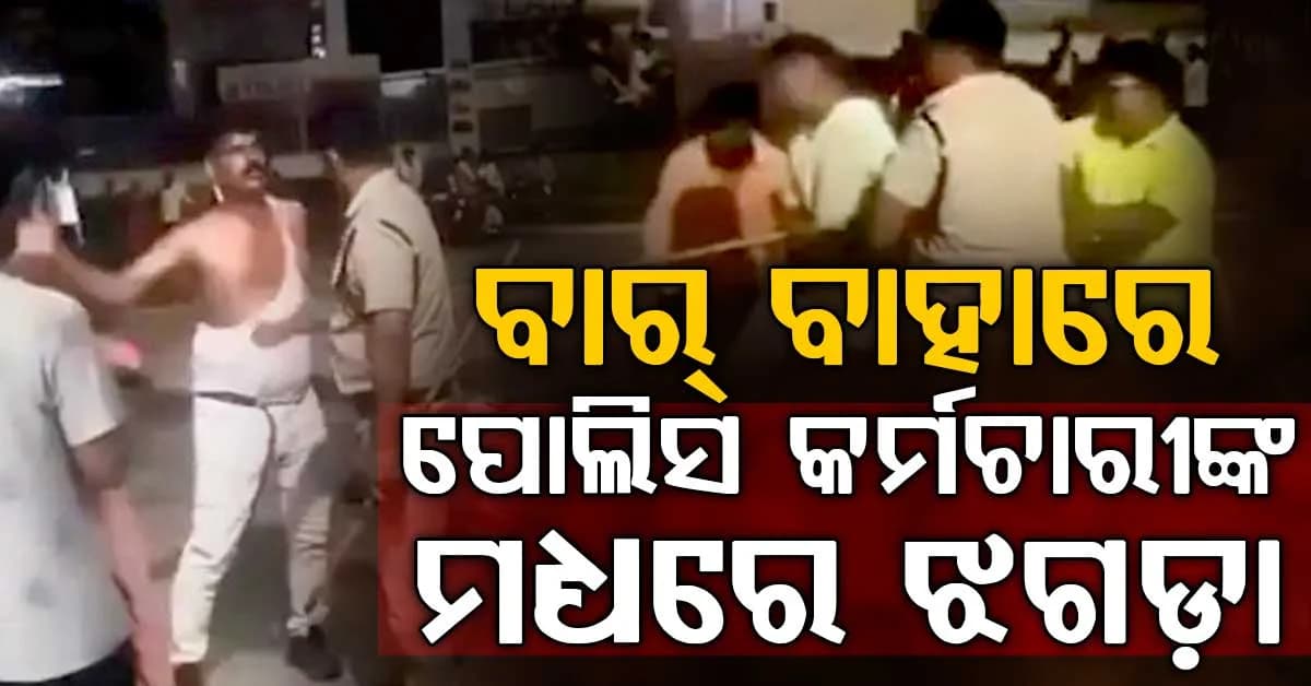 ନିଶାରେ ବାରରେ ହଙ୍ଗାମା କଲେ ପୋଲିସ କର୍ମଚାରୀ, ବାହାରେ ପୋଲିସ କର୍ମଚାରୀଙ୍କ ମଧ୍ୟରେ ଝଗଡ଼ା