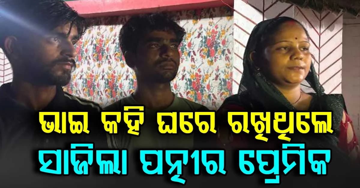 ଏମିତି ବି ଏକ ସମ୍ପର୍କ...ଭାଇ ଭାବି ଘରେ ଆଣି ରଖିଥିଲେ; ସାଜିଲା ପତ୍ନୀର ପ୍ରେମିକ