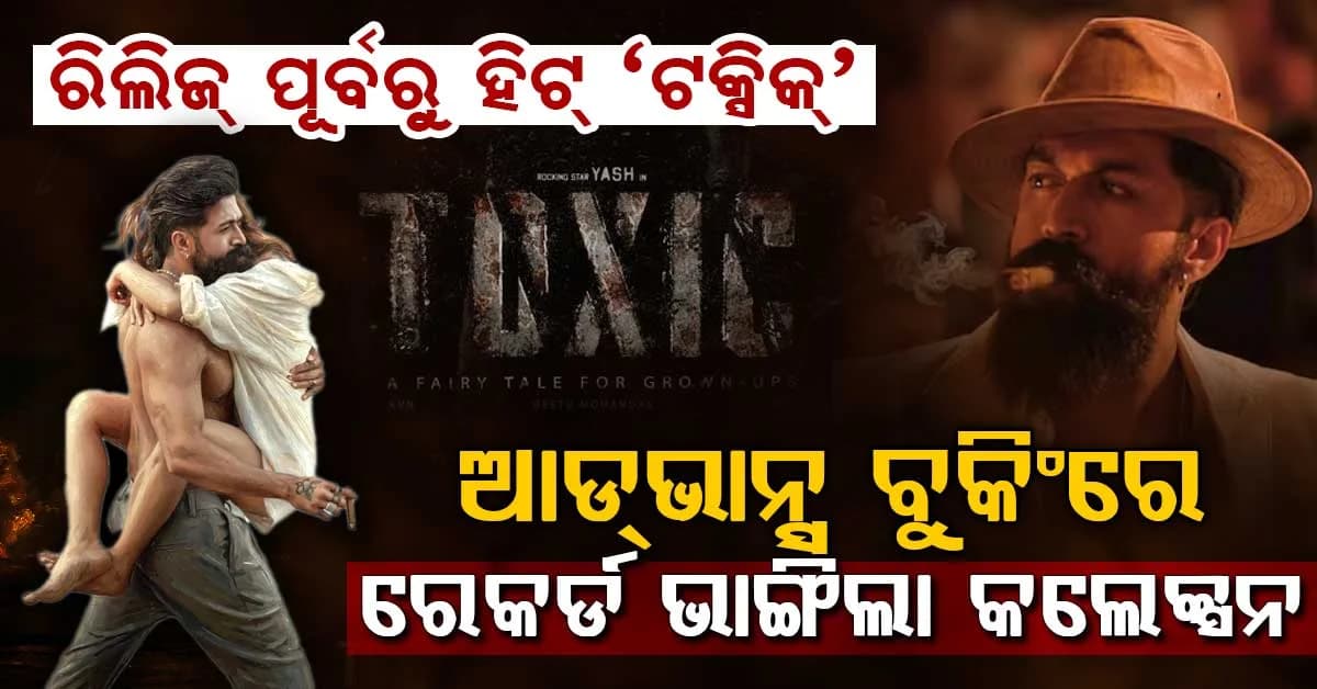 ରିଲିଜ୍ ପୂର୍ବରୁ ହିଁ ‘ଟକ୍ସିକ’ର ଧମାକା…ଆଡଭାନ୍ସ ବୁକିଂରୁ କୋଟି କୋଟି ରୋଜଗାର, ୟଶଙ୍କ ଫିଲ୍ମକୁ ନେଇ କ୍ରେଜ୍