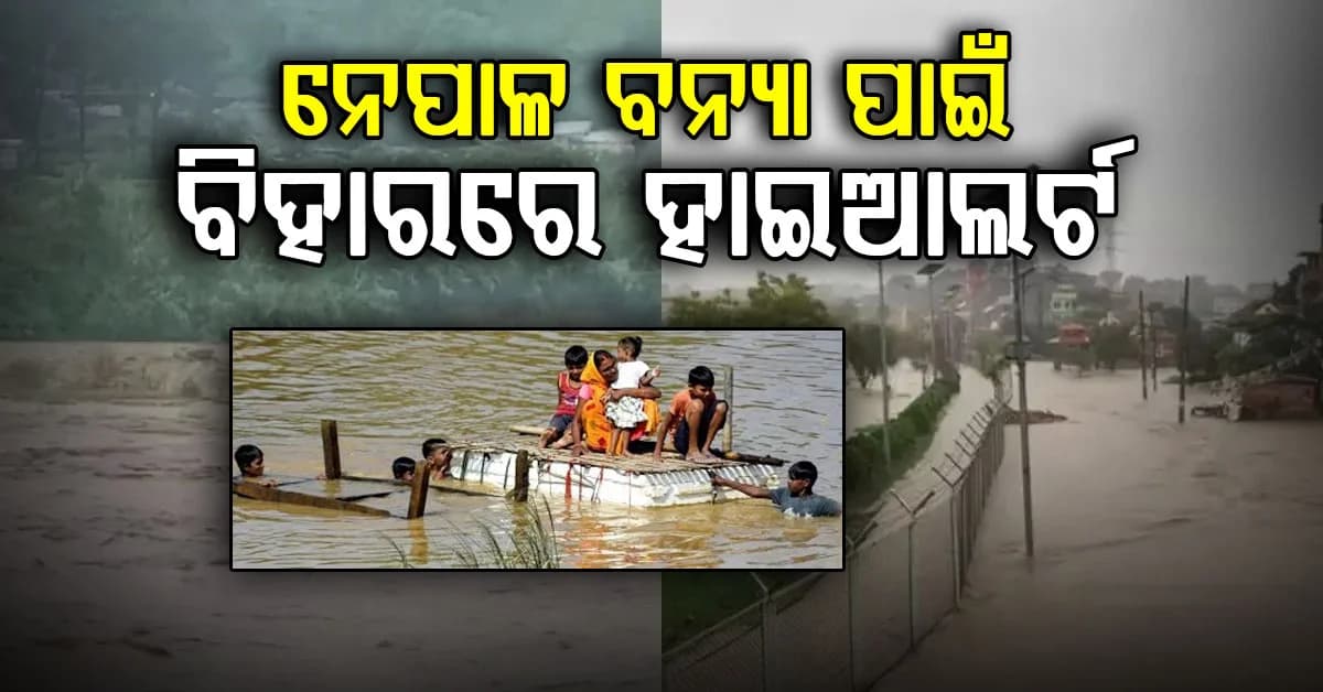 ନେପାଳରେ ବନ୍ୟା, ବିହାରରେ ହାଇ ଆଲର୍ଟ….ବେଟିଆ-ମୋତିହାରୀ ସମେତ ୮ଜିଲ୍ଲାରେ ବଡ଼ ବିପର୍ଯ୍ୟୟ