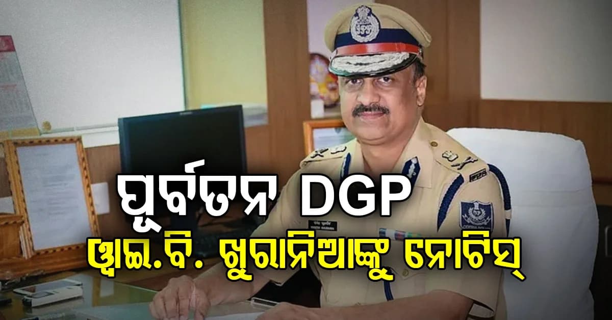 ଅଦାଲତ ଅବମାନନା ମାମଲାରେ ପୂର୍ବତନ DGP ଓ୍ବାଇ.ବି. ଖୁରାନିଆଙ୍କୁ କାରଣ ଦର୍ଶାଅ ନୋଟିସ୍