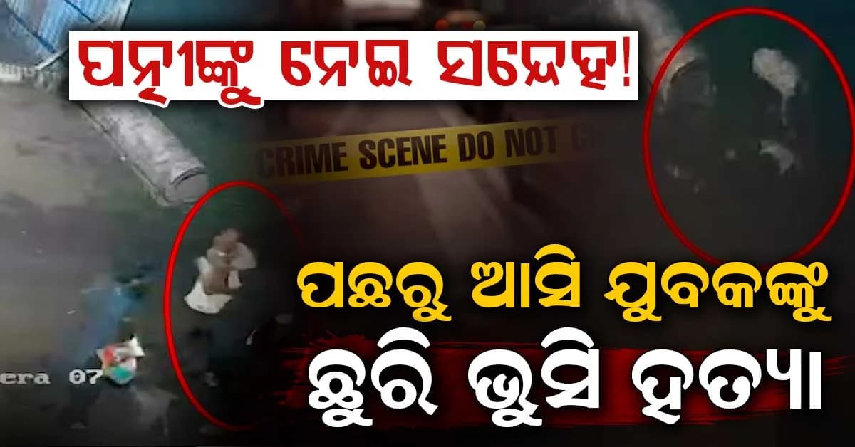 ପତ୍ନୀଙ୍କ ସହ ଅନୈତିକ ସମ୍ପର୍କ ସନ୍ଦେହ କରି ଅଭିଯୁକ୍ତ ପଛରୁ ଆସି ଯୁବକଙ୍କୁ ବାରମ୍ବାର ଛୁରି ଭୁସିଲେ