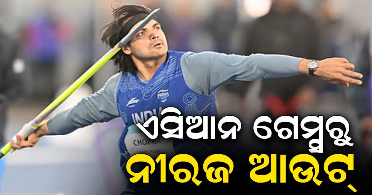 ଭାରତକୁ ଝଟକା; ଏସିଆନ ଗେମ୍ସରୁ ବାହାରିଲେ ନୀରଜ ଚୋପ୍ରା, ଏବେ ଏମାନଙ୍କ ଉପରେ ଭରସା