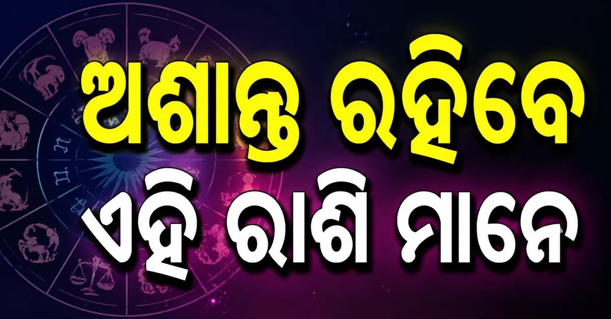 ଏହି ରାଶିର ବ୍ୟକ୍ତିଙ୍କୁ ହେବ ଆକସ୍ମିକ ଅର୍ଥଲାଭ, ଦୁର୍ଘଟଣା ପ୍ରତି ଏମାନେ ରୁହନ୍ତୁ ସତର୍କ
