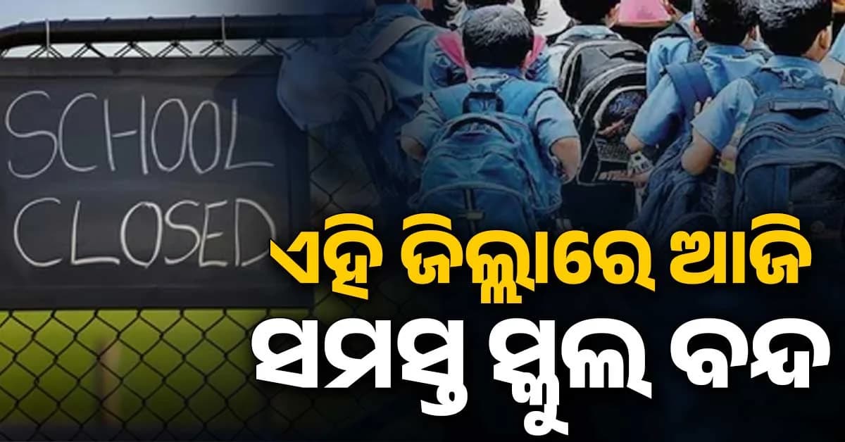 ପ୍ରବଳ ବର୍ଷା ପାଇଁ ଛୁଟି ଘୋଷଣା; ଏହି ଜିଲ୍ଲାରେ ଆଜି ସବୁ ସ୍କୁଲ ବନ୍ଦ